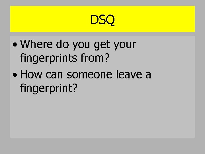 DSQ • Where do you get your fingerprints from? • How can someone leave