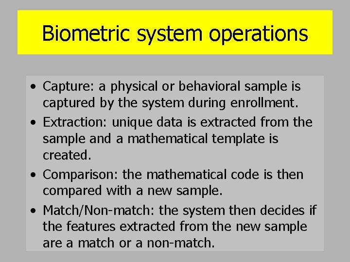 Biometric system operations • Capture: a physical or behavioral sample is captured by the