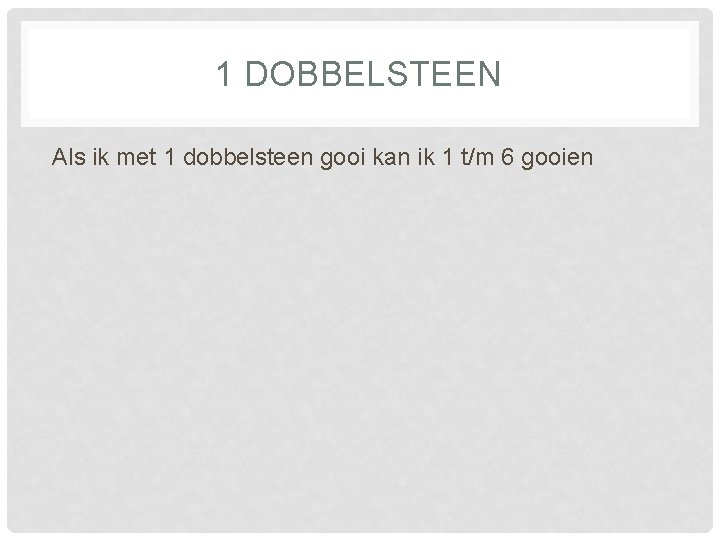 1 DOBBELSTEEN Als ik met 1 dobbelsteen gooi kan ik 1 t/m 6 gooien