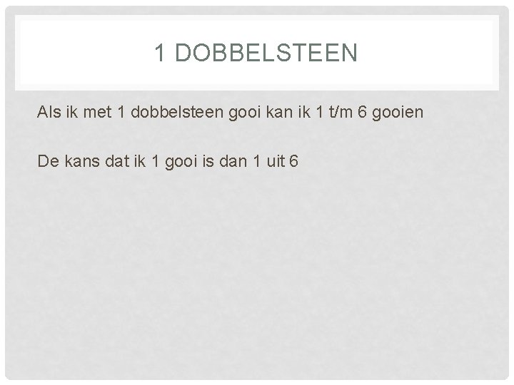1 DOBBELSTEEN Als ik met 1 dobbelsteen gooi kan ik 1 t/m 6 gooien
