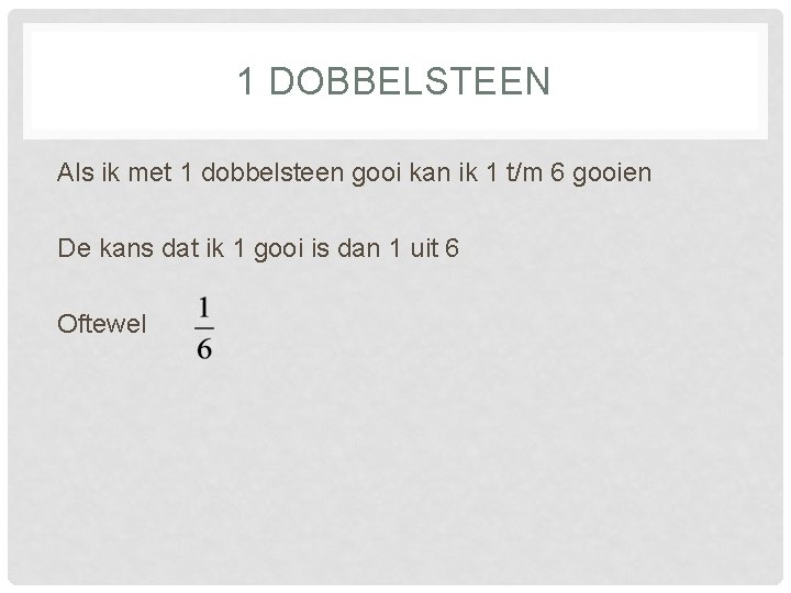 1 DOBBELSTEEN Als ik met 1 dobbelsteen gooi kan ik 1 t/m 6 gooien