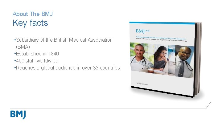 About The BMJ Key facts • Subsidiary of the British Medical Association (BMA) •