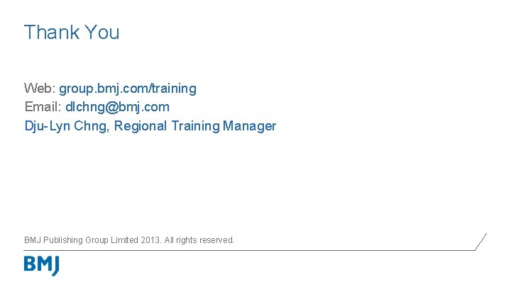 Thank You Web: group. bmj. com/training Email: dlchng@bmj. com Dju-Lyn Chng, Regional Training Manager