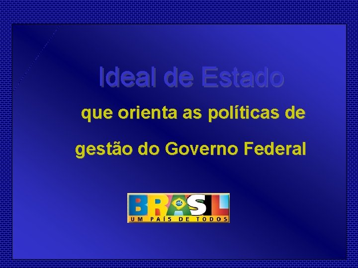 Ideal de Estado que orienta as políticas de gestão do Governo Federal 