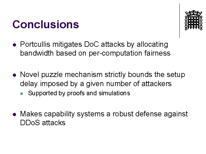 Conclusions l Portcullis mitigates Do. C attacks by allocating bandwidth based on per-computation fairness