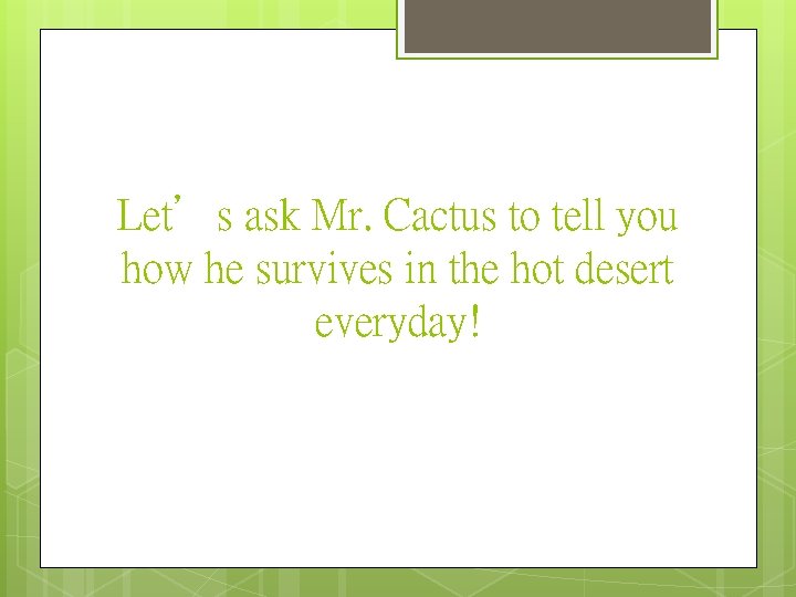 Let’s ask Mr. Cactus to tell you how he survives in the hot desert