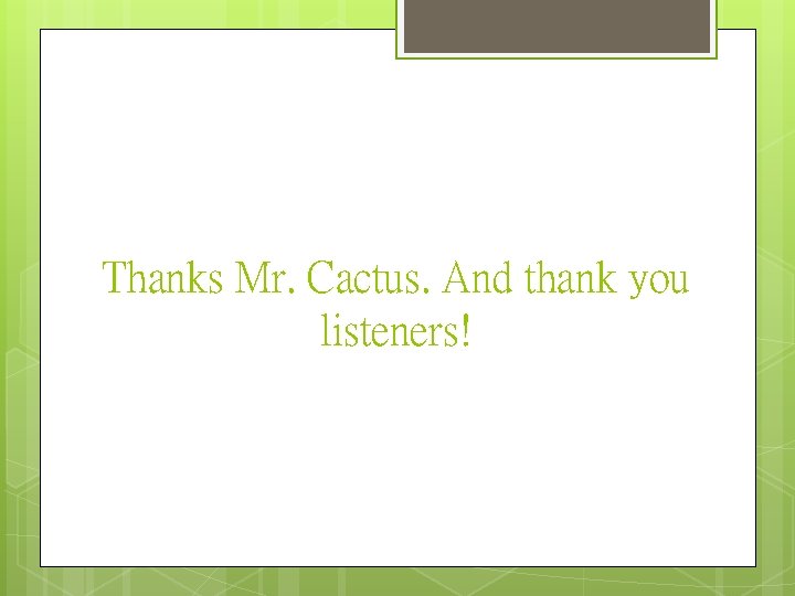 Thanks Mr. Cactus. And thank you listeners! 