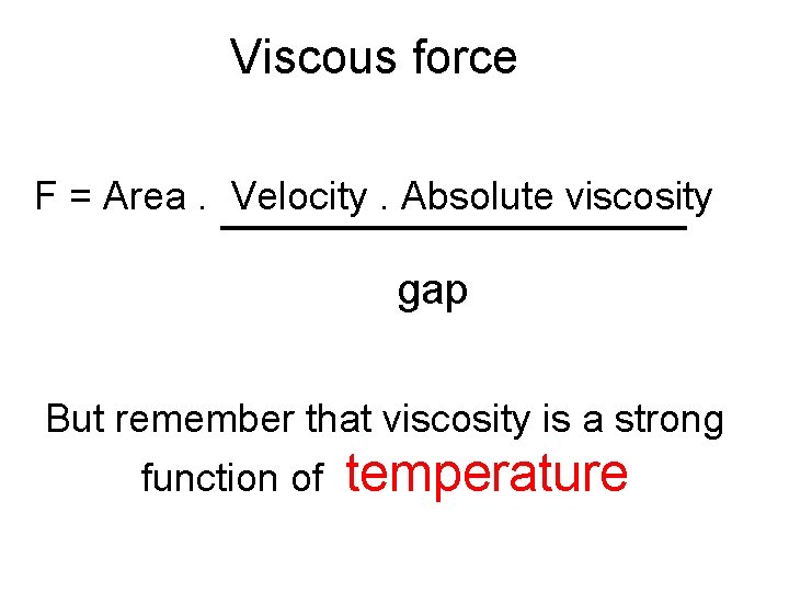 Viscous force F = Area. Velocity. Absolute viscosity gap But remember that viscosity is