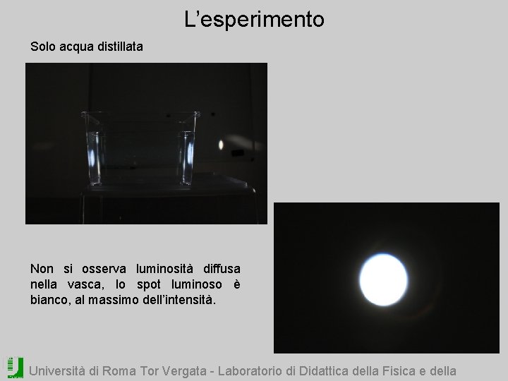 L’esperimento Solo acqua distillata Non si osserva luminosità diffusa nella vasca, lo spot luminoso