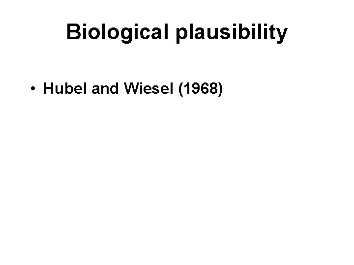 Biological plausibility • Hubel and Wiesel (1968) 