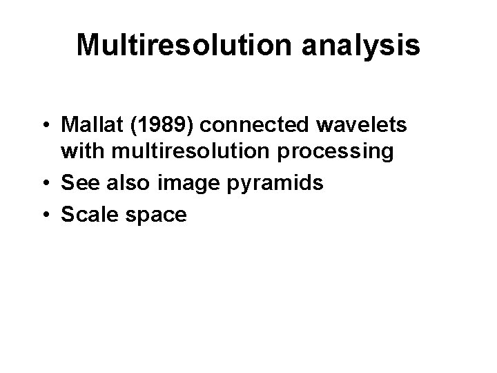 Multiresolution analysis • Mallat (1989) connected wavelets with multiresolution processing • See also image