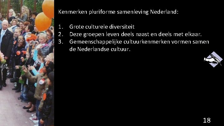 Kenmerken pluriforme samenleving Nederland: 1. Grote culturele diversiteit 2. Deze groepen leven deels naast