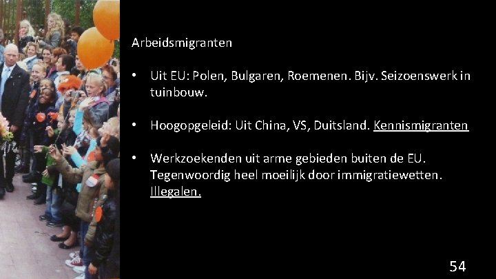 Arbeidsmigranten • Uit EU: Polen, Bulgaren, Roemenen. Bijv. Seizoenswerk in tuinbouw. • Hoogopgeleid: Uit