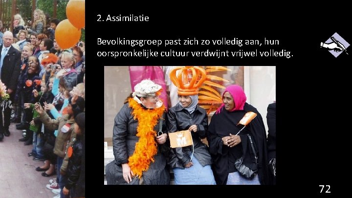 2. Assimilatie Bevolkingsgroep past zich zo volledig aan, hun oorspronkelijke cultuur verdwijnt vrijwel volledig.