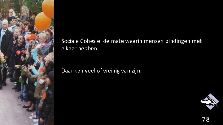 Sociale Cohesie: de mate waarin mensen bindingen met elkaar hebben. Daar kan veel of
