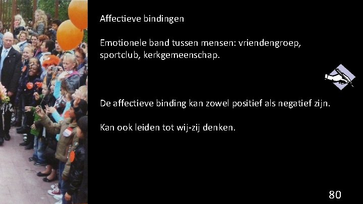 Affectieve bindingen Emotionele band tussen mensen: vriendengroep, sportclub, kerkgemeenschap. De affectieve binding kan zowel