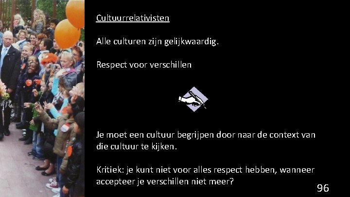 Cultuurrelativisten Alle culturen zijn gelijkwaardig. Respect voor verschillen Je moet een cultuur begrijpen door
