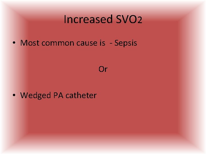 Increased SVO 2 • Most common cause is - Sepsis Or • Wedged PA Increased SVO 2 • Most common cause is - Sepsis Or • Wedged PA