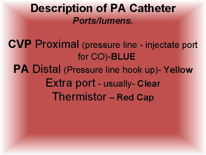 Description of PA Catheter Ports/lumens. CVP Proximal (pressure line - injectate port PA for Description of PA Catheter Ports/lumens. CVP Proximal (pressure line - injectate port PA for