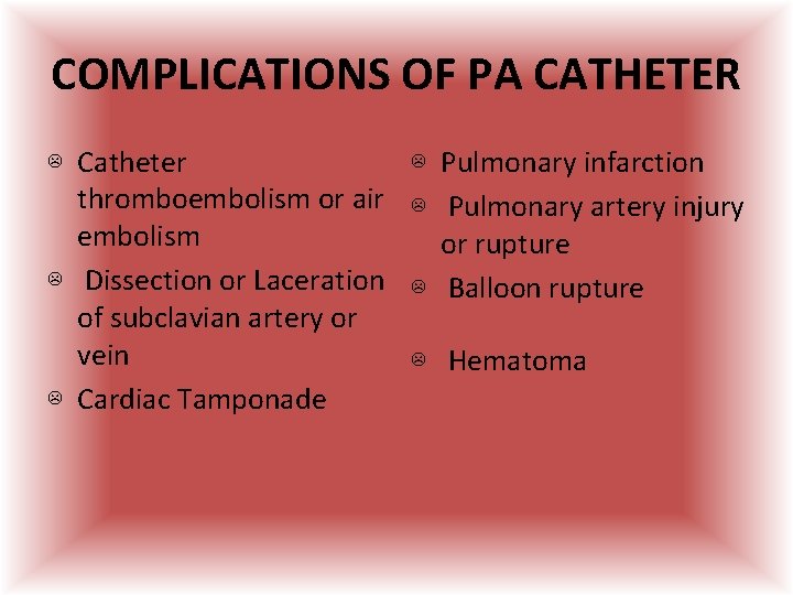 COMPLICATIONS OF PA CATHETER ☹ Catheter thromboembolism or air embolism ☹ Dissection or Laceration COMPLICATIONS OF PA CATHETER ☹ Catheter thromboembolism or air embolism ☹ Dissection or Laceration