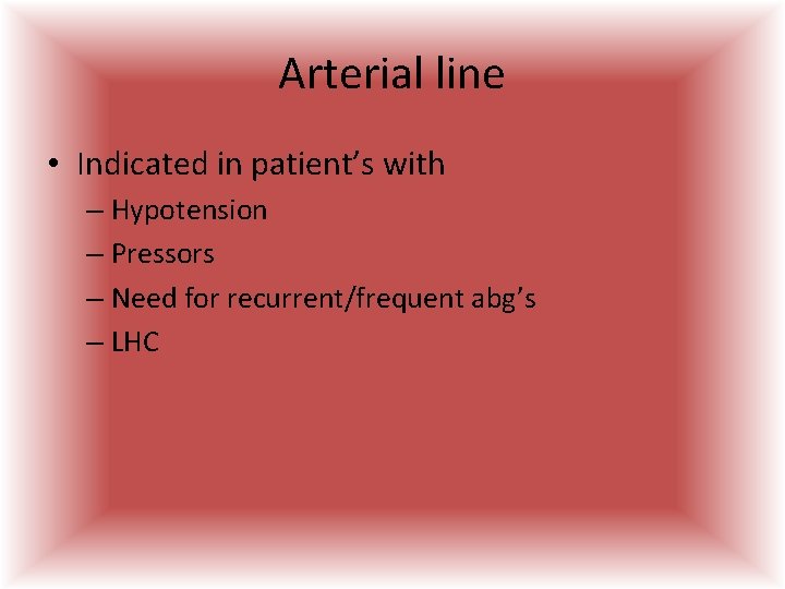 Arterial line • Indicated in patient’s with – Hypotension – Pressors – Need for Arterial line • Indicated in patient’s with – Hypotension – Pressors – Need for