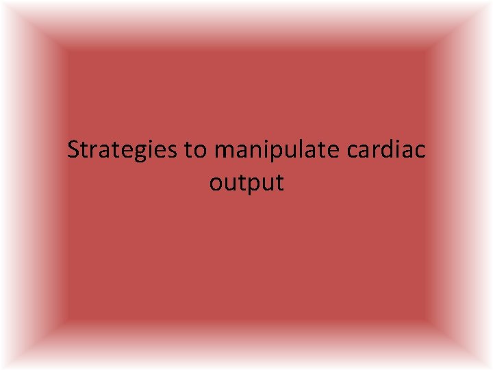 Strategies to manipulate cardiac output  Strategies to manipulate cardiac output