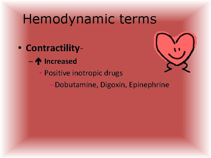 Hemodynamic terms • Contractility– Increased • Positive inotropic drugs – Dobutamine, Digoxin, Epinephrine  Hemodynamic terms • Contractility– Increased • Positive inotropic drugs – Dobutamine, Digoxin, Epinephrine