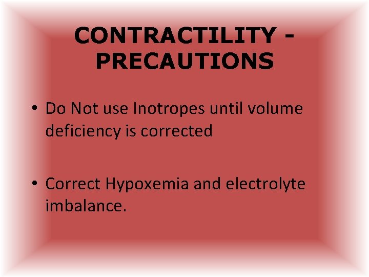 CONTRACTILITY PRECAUTIONS • Do Not use Inotropes until volume deficiency is corrected • Correct CONTRACTILITY PRECAUTIONS • Do Not use Inotropes until volume deficiency is corrected • Correct