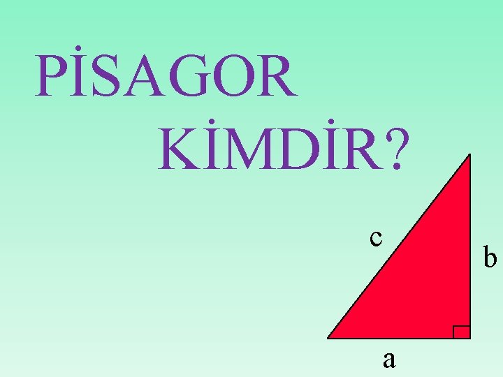 PİSAGOR KİMDİR? c a b 