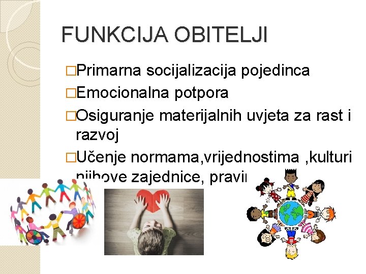 FUNKCIJA OBITELJI �Primarna socijalizacija pojedinca �Emocionalna potpora �Osiguranje materijalnih uvjeta za rast i razvoj