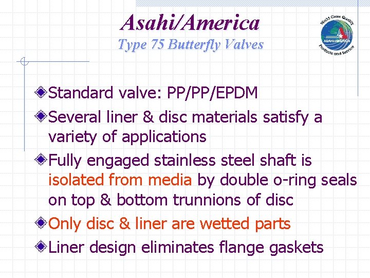 Asahi/America Type 75 Butterfly Valves Standard valve: PP/PP/EPDM Several liner & disc materials satisfy