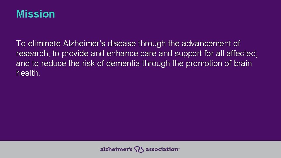 Mission To eliminate Alzheimer’s disease through the advancement of research; to provide and enhance