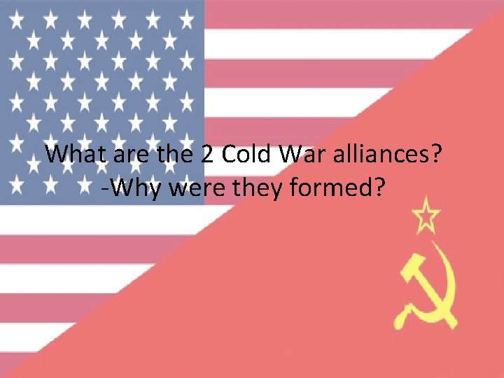 What are the 2 Cold War alliances? -Why were they formed? 