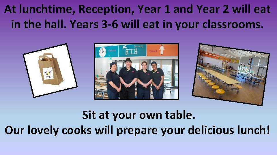 At lunchtime, Reception, Year 1 and Year 2 will eat in the hall. Years