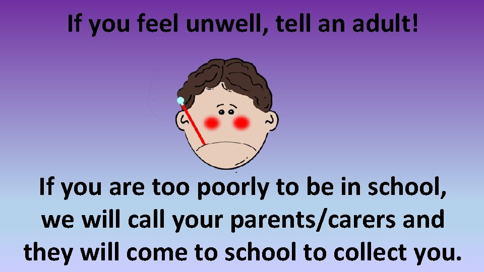 If you feel unwell, tell an adult! If you are too poorly to be