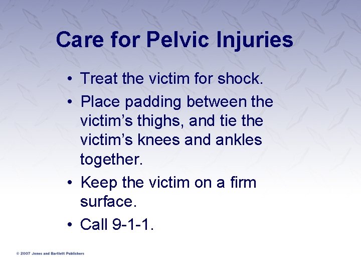 Care for Pelvic Injuries • Treat the victim for shock. • Place padding between