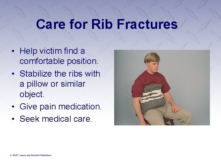 Care for Rib Fractures • Help victim find a comfortable position. • Stabilize the