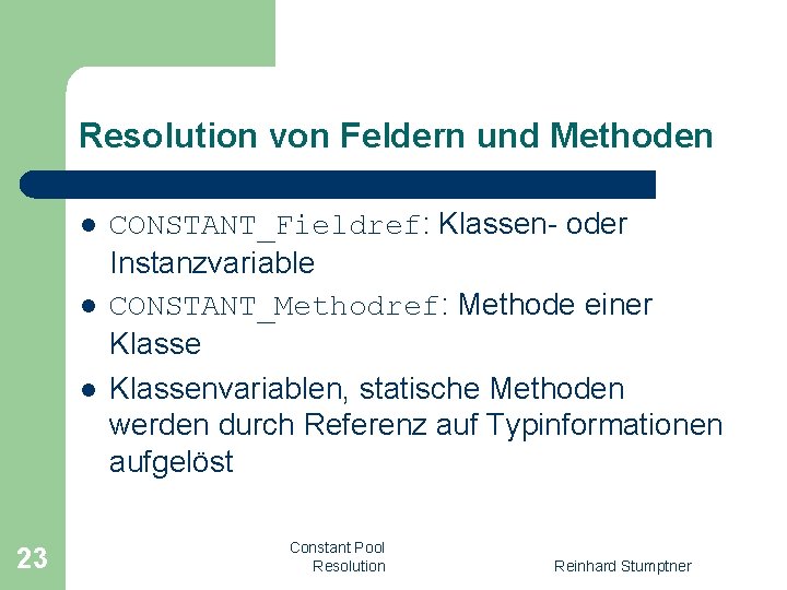 Resolution von Feldern und Methoden l l l 23 CONSTANT_Fieldref: Klassen- oder Instanzvariable CONSTANT_Methodref: