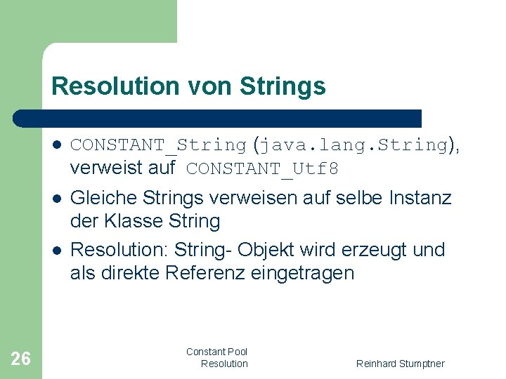 Resolution von Strings l CONSTANT_String (java. lang. String), verweist auf CONSTANT_Utf 8 l Gleiche