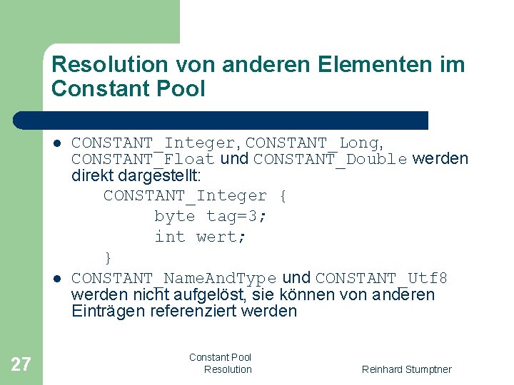 Resolution von anderen Elementen im Constant Pool l l 27 CONSTANT_Integer, CONSTANT_Long, CONSTANT_Float und