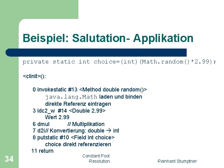 Beispiel: Salutation- Applikation private static int choice=(int)(Math. random()*2. 99); <clinit>(): 0 invokestatic #13 <Method