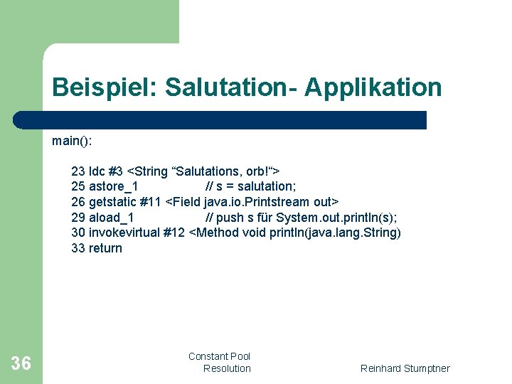 Beispiel: Salutation- Applikation main(): 23 ldc #3 <String “Salutations, orb!“> 25 astore_1 // s