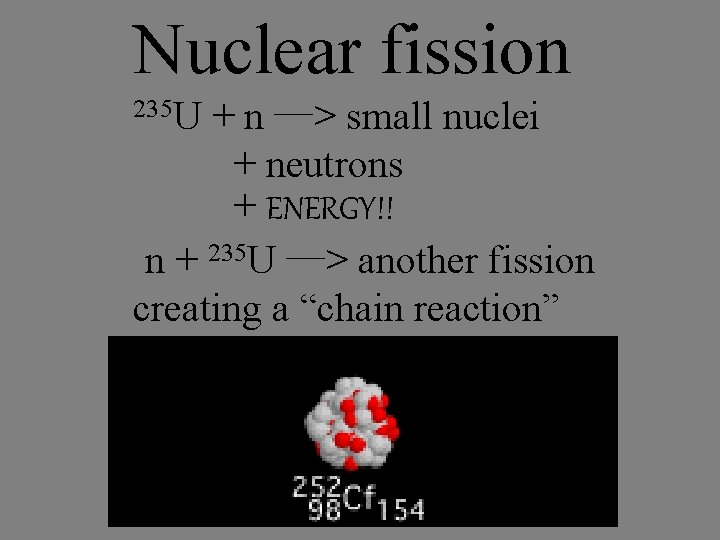 Nuclear fission 235 U + n –—> small nuclei + neutrons + ENERGY!! n