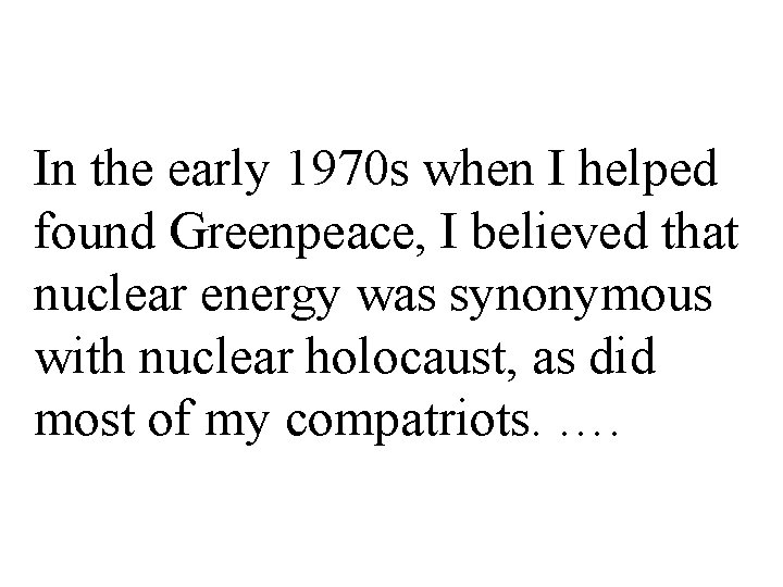 In the early 1970 s when I helped found Greenpeace, I believed that nuclear