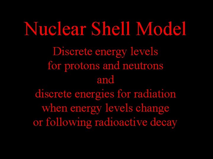 Nuclear Shell Model Discrete energy levels for protons and neutrons and discrete energies for