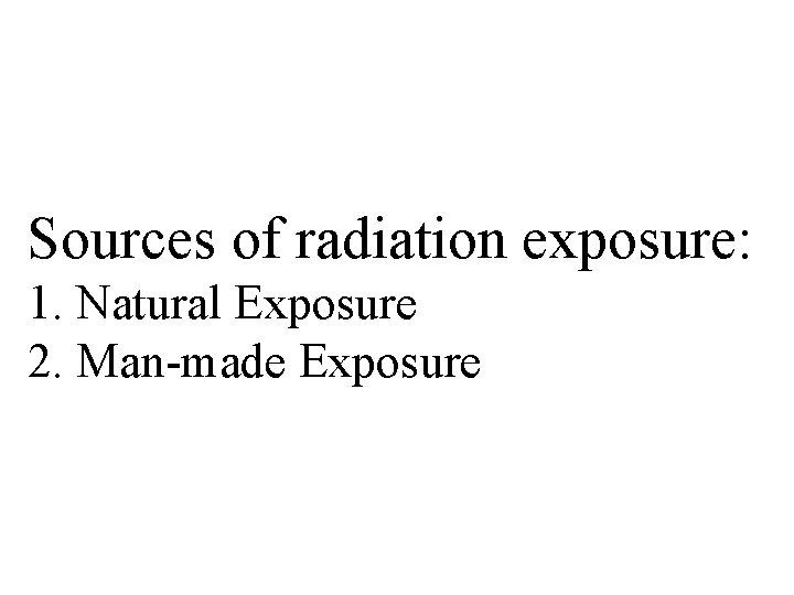 Sources of radiation exposure: 1. Natural Exposure 2. Man-made Exposure 