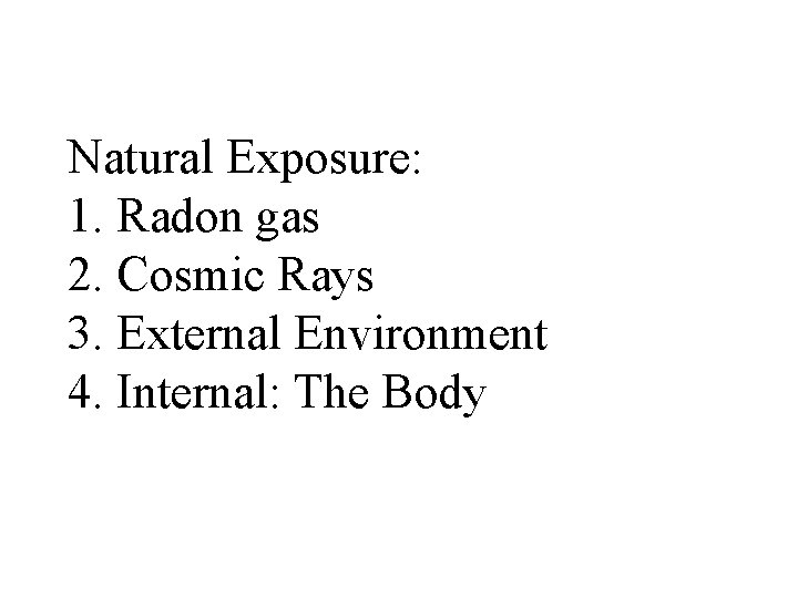 Natural Exposure: 1. Radon gas 2. Cosmic Rays 3. External Environment 4. Internal: The