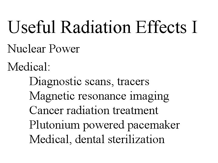 Useful Radiation Effects I Nuclear Power Medical: Diagnostic scans, tracers Magnetic resonance imaging Cancer