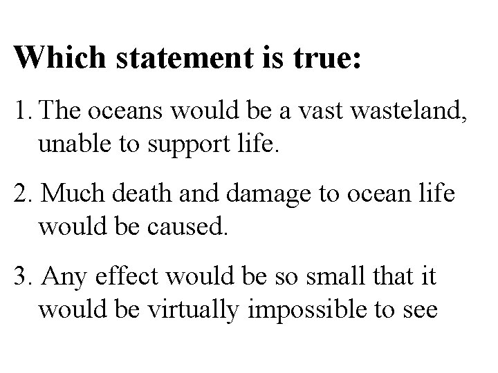 Which statement is true: 1. The oceans would be a vast wasteland, unable to