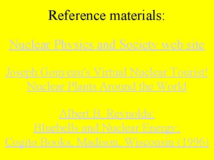 Reference materials: Nuclear Physics and Society web site Joseph Gonyeau's Virtual Nuclear Tourist! Nuclear